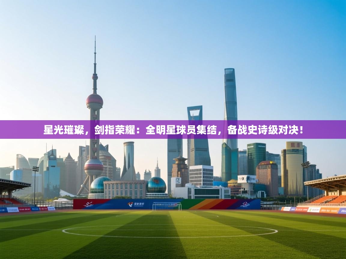 星光璀璨，剑指荣耀：全明星球员集结，备战史诗级对决！