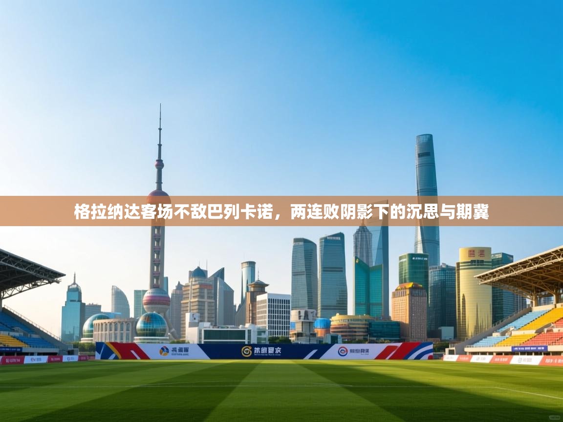 格拉纳达客场不敌巴列卡诺,两连败阴影下的沉思与期冀 第1张